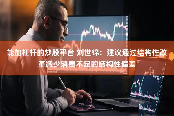 能加杠杆的炒股平台 刘世锦：建议通过结构性改革减少消费不足的结构性偏差