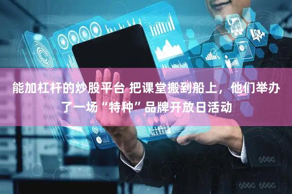 能加杠杆的炒股平台 把课堂搬到船上，他们举办了一场“特种”品牌开放日活动