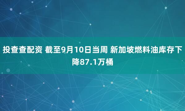 投查查配资 截至9月10日当周 新加坡燃料油库存下降87.1万桶