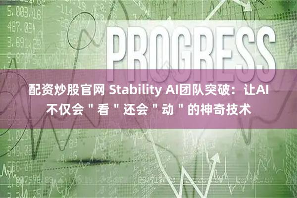 配资炒股官网 Stability AI团队突破：让AI不仅会＂看＂还会＂动＂的神奇技术