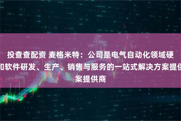 投查查配资 麦格米特:公司是电气自动化领域硬件和软件研发、生产、销售与服务的一站式解决方案提供商